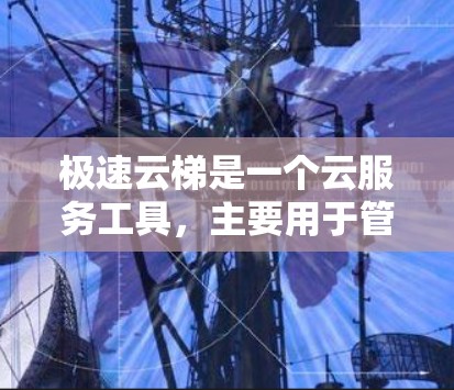 极速云梯是一个云服务工具，主要用于管理用户或资源。以下是使用该软件的步骤