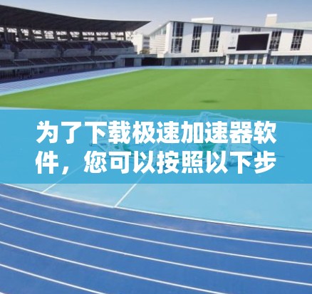 为了下载极速加速器软件，您可以按照以下步骤操作