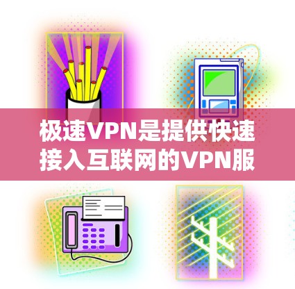 极速VPN是提供快速接入互联网的VPN服务，通常是指那些能够快速连接到多端设备、提供高级功能的VPN服务。以下是一些极速VPN的特色和推荐