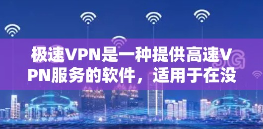 极速VPN是一种提供高速VPN服务的软件，适用于在没有网络的情况下连接互联网。以下是下载极速VPN的步骤