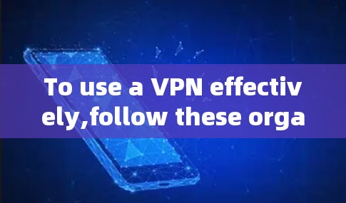 To use a VPN effectively,follow these organized steps: