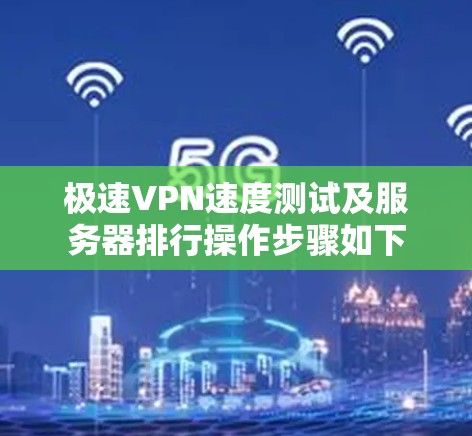极速VPN速度测试及服务器排行操作步骤如下