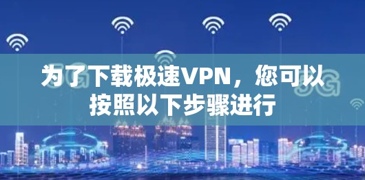为了下载极速VPN，您可以按照以下步骤进行