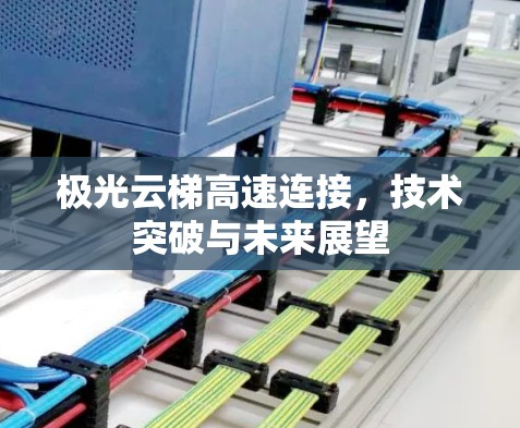 极光云梯高速连接，技术突破与未来展望