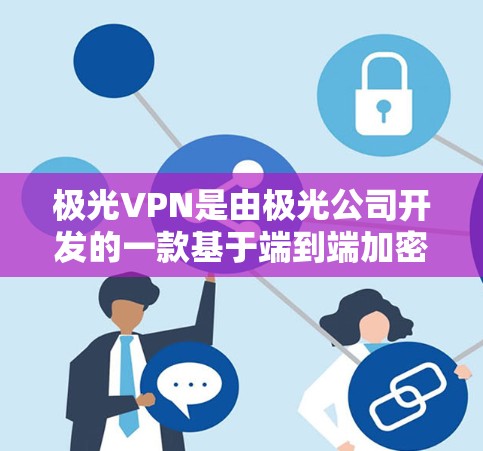 极光VPN是由极光公司开发的一款基于端到端加密的安全VPN应用，支持PC和手机端。极光公司是一家知名的网络安全解决方案提供商，专注于提供安全、可靠和高效的网络服务