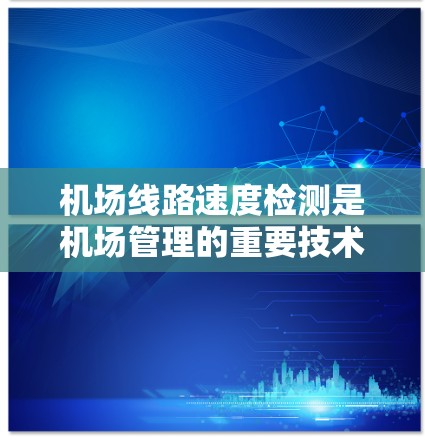 机场线路速度检测是机场管理的重要技术手段，有助于确保交通的顺畅运行，保障乘客的安全。以下是一些步骤和方法，帮助您理解和执行机场线路速度检测