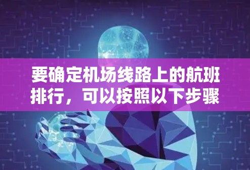 要确定机场线路上的航班排行，可以按照以下步骤进行