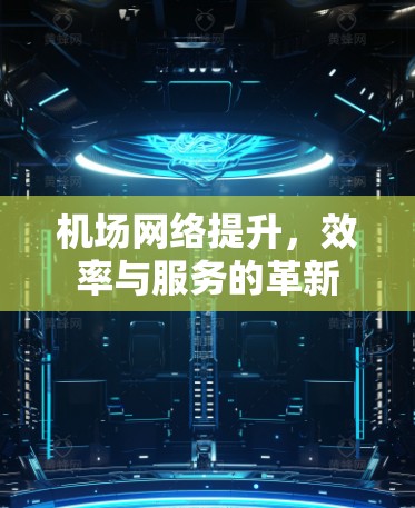 机场网络提升，效率与服务的革新