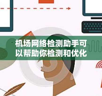 机场网络检测助手可以帮助你检测和优化机场网络设备的性能、稳定性以及安全性。以下是一些常见的机场网络检测步骤和工具推荐