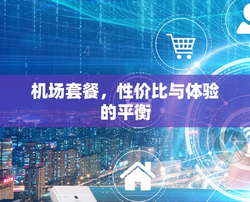 机场套餐，性价比与体验的平衡