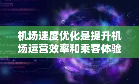 机场速度优化是提升机场运营效率和乘客体验的重要方面。以下是一些常见的机场速度优化方法和策略