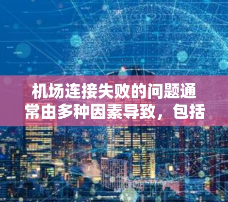 机场连接失败的问题通常由多种因素导致，包括网络不稳定、设备故障、服务器问题或物理连接问题。以下是一步步的解决方案
