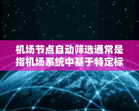 机场节点自动筛选通常是指机场系统中基于特定标准筛选出哪些航站楼（机场节点）符合一定的条件，可能是为了优化航站楼布局、提升用户体验或提高运营效率。以下是一些可能的筛选标准和方法