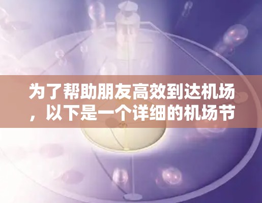 为了帮助朋友高效到达机场，以下是一个详细的机场节点推荐指南，确保推荐内容全面且准确