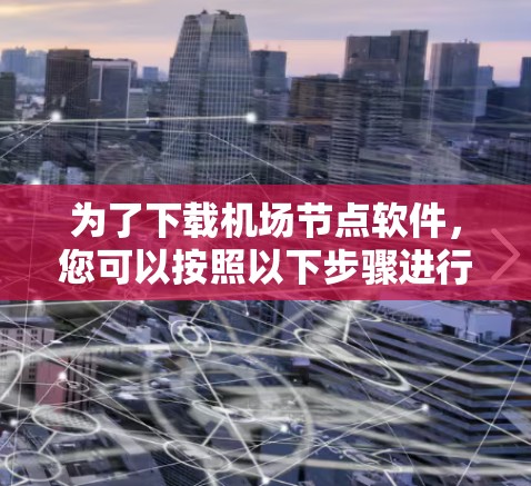 为了下载机场节点软件，您可以按照以下步骤进行