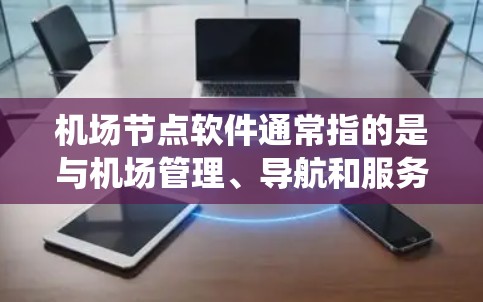 机场节点软件通常指的是与机场管理、导航和服务相关的软件系统。这类软件主要用于机场的平面管理、交通监控、应急响应等方面。以下是一些可能涉及的机场节点软件