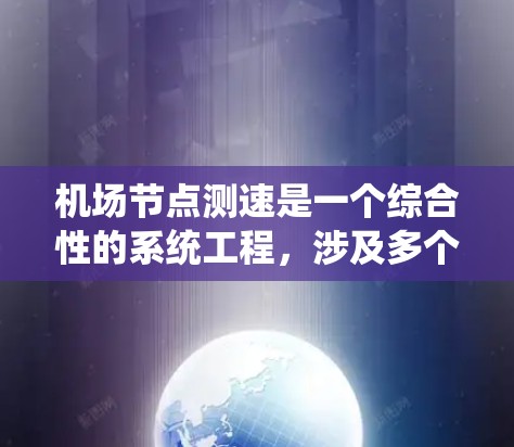 机场节点测速是一个综合性的系统工程，涉及多个环节和因素，旨在优化交通流，提升乘客体验。以下是对该问题的分步解释