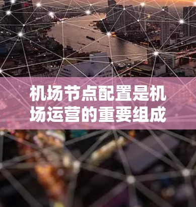 机场节点配置是机场运营的重要组成部分，涉及多个节点之间的协调和管理，以确保机场的高效运作和安全。以下是机场节点配置的详细说明