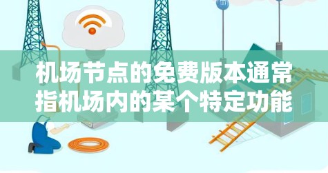 机场节点的免费版本通常指机场内的某个特定功能或设备的免费使用版本。具体含义可能因机场和地区的具体情况而异，以下是一些可能的解释