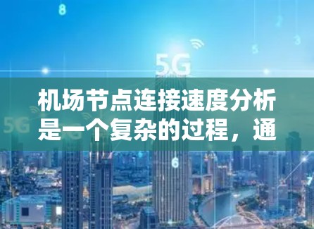 机场节点连接速度分析是一个复杂的过程，通常涉及多个节点的网络连接情况。以下是一个概述，以及一些关键指标和分析方法