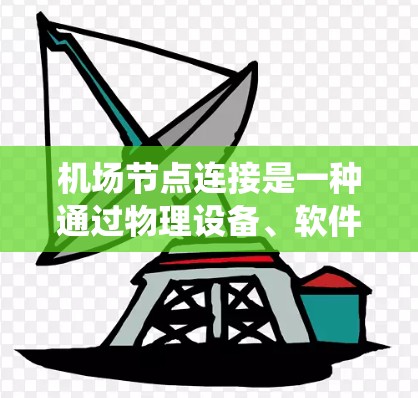 机场节点连接是一种通过物理设备、软件或智能系统连接机场各个节点的技术，旨在优化机场服务和提升效率。以下是关于机场节点连接的详细分析