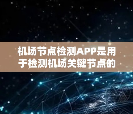 机场节点检测APP是用于检测机场关键节点的工具。以下是使用该工具的步骤和注意事项