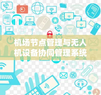 机场节点管理与无人机设备协同管理系统