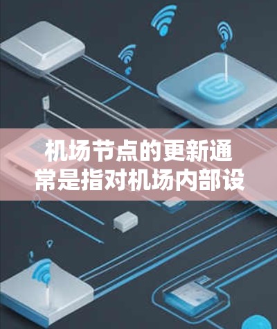 机场节点的更新通常是指对机场内部设施进行优化、升级或改进。以下是一些可能涉及机场节点更新的内容和步骤