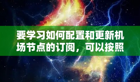 要学习如何配置和更新机场节点的订阅，可以按照以下步骤进行