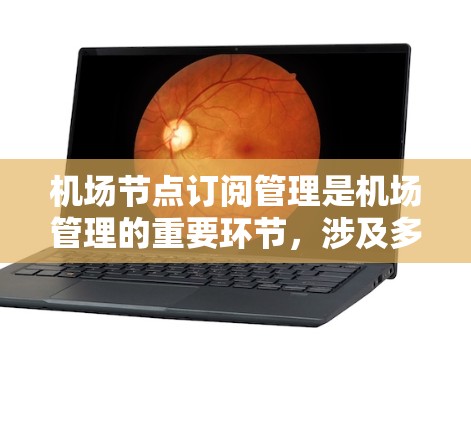 机场节点订阅管理是机场管理的重要环节，涉及多个操作步骤，需要清晰的流程和步骤来确保操作的准确性和高效性。以下是机场节点订阅管理的详细操作说明