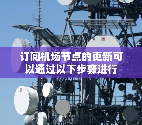 订阅机场节点的更新可以通过以下步骤进行