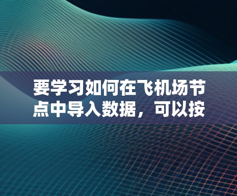 要学习如何在飞机场节点中导入数据，可以按照以下步骤进行