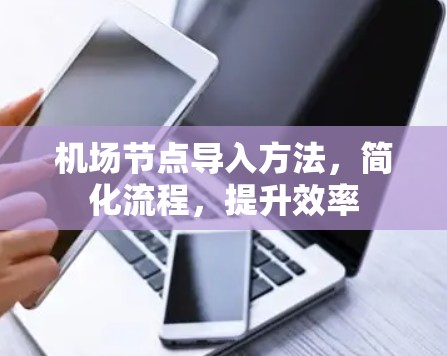 机场节点导入方法，简化流程，提升效率