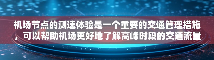 机场节点的测速体验是一个重要的交通管理措施，可以帮助机场更好地了解高峰时段的交通流量，优化交通网络，减少拥堵，提高乘客的出行体验。以下是关于机场节点测速体验的详细介绍