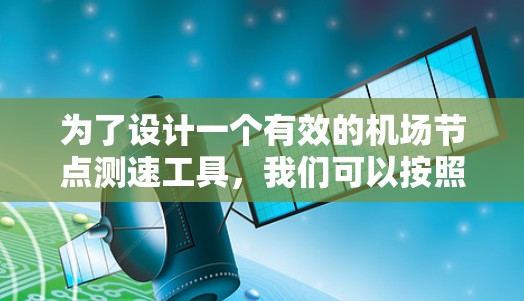 为了设计一个有效的机场节点测速工具，我们可以按照以下步骤进行