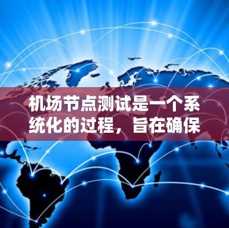 机场节点测试是一个系统化的过程，旨在确保机场设施正常运行。以下是详细的步骤指南