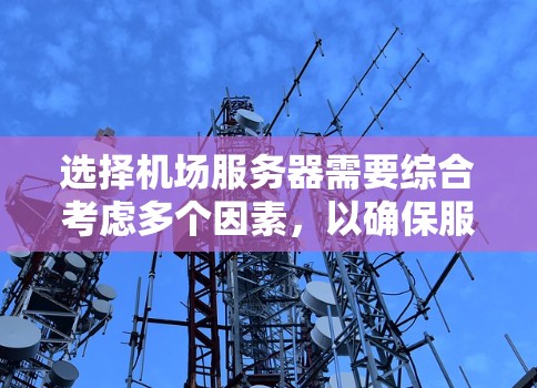 选择机场服务器需要综合考虑多个因素，以确保服务器的高效、可靠和安全。以下是一个有条理的指南，帮助你做出明智的选择