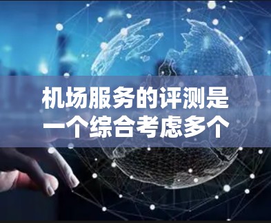 机场服务的评测是一个综合考虑多个因素的评估过程，通常包括以下几个方面