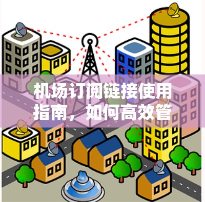 机场订阅链接使用指南，如何高效管理机场资源