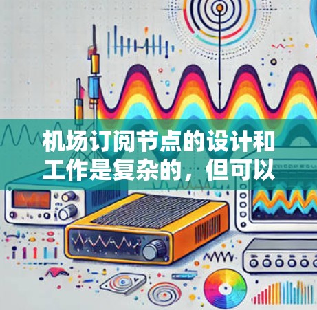 机场订阅节点的设计和工作是复杂的，但可以分为以下几个关键步骤来理解其功能和作用