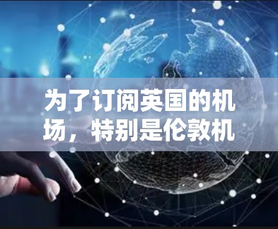 为了订阅英国的机场，特别是伦敦机场，您可以按照以下步骤操作