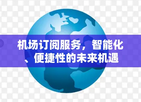 机场订阅服务，智能化、便捷性的未来机遇