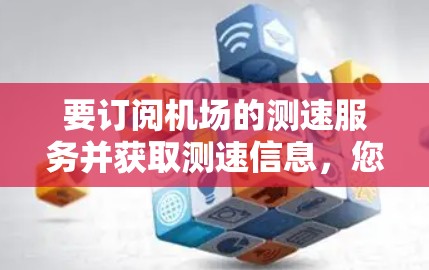 要订阅机场的测速服务并获取测速信息，您可以按照以下步骤操作