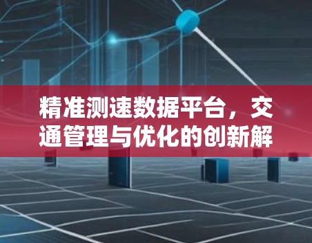 精准测速数据平台，交通管理与优化的创新解决方案
