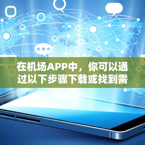 在机场APP中，你可以通过以下步骤下载或找到需要的物品
