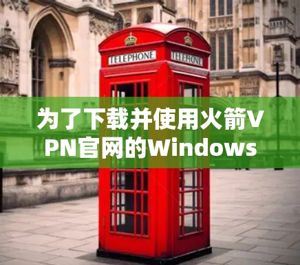 为了下载并使用火箭VPN官网的Windows版本，您可以按照以下步骤进行