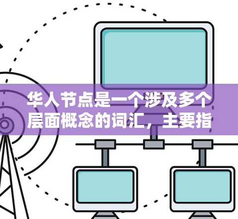 华人节点是一个涉及多个层面概念的词汇，主要指与华人社区相关的网络群体、组织或活动。以下是对其可能含义的详细解释