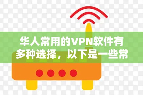 华人常用的VPN软件有多种选择，以下是一些常用且适合华人用户的推荐