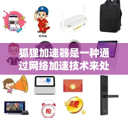 狐狸加速器是一种通过网络加速技术来处理大型计算任务的工具，通常用于科学计算领域。以下是对狐狸加速器的系统性介绍