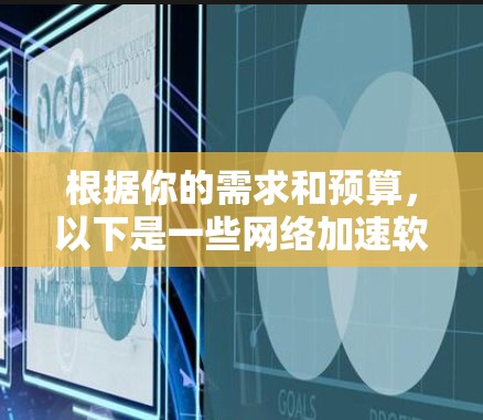 根据你的需求和预算，以下是一些网络加速软件的推荐，涵盖了你的各种可能性